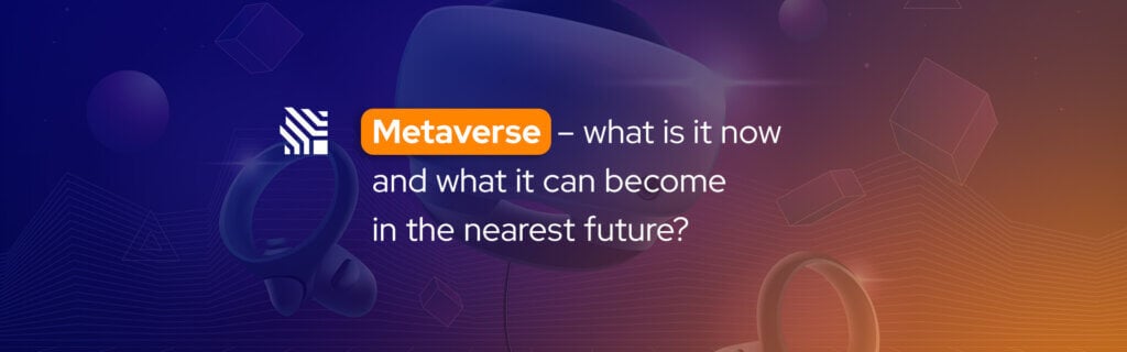 Metaverse - what is it now and what it can become in the nearest future?