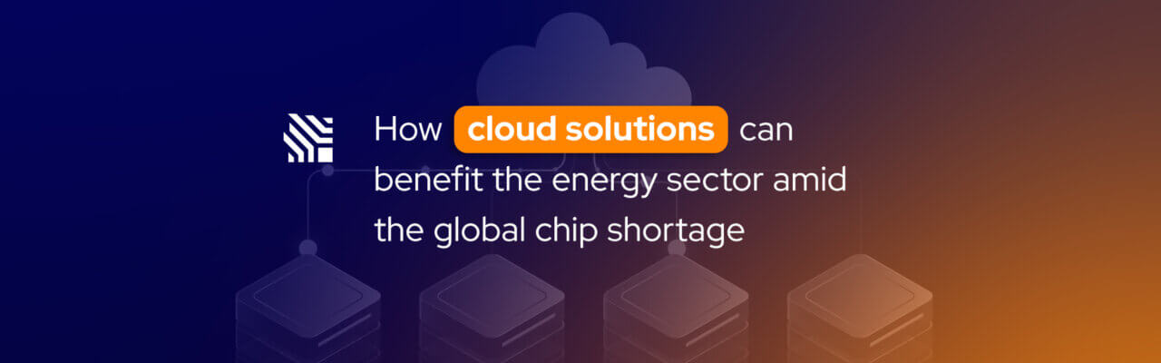 How cloud solutions help energy investments during the chip crisis?